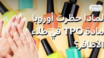 أوروبا تحظر طلاء أظافر تحتوي على مادة TPO المهددة للخصوبة والتي قد تسبب السرطان
